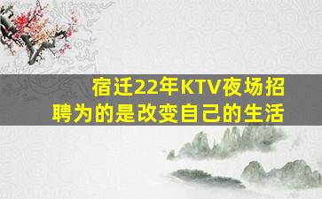 宿迁22年KTV夜场招聘为的是改变自己的生活